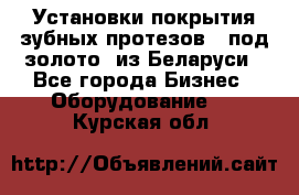 Установки покрытия зубных протезов  “под золото“ из Беларуси - Все города Бизнес » Оборудование   . Курская обл.